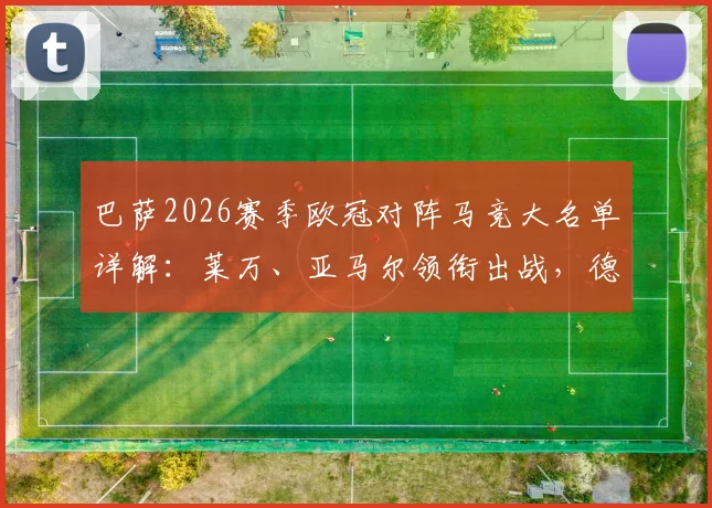 巴萨2026赛季欧冠对阵马竞大名单详解：莱万、亚马尔领衔出战，德容缺席影响几何