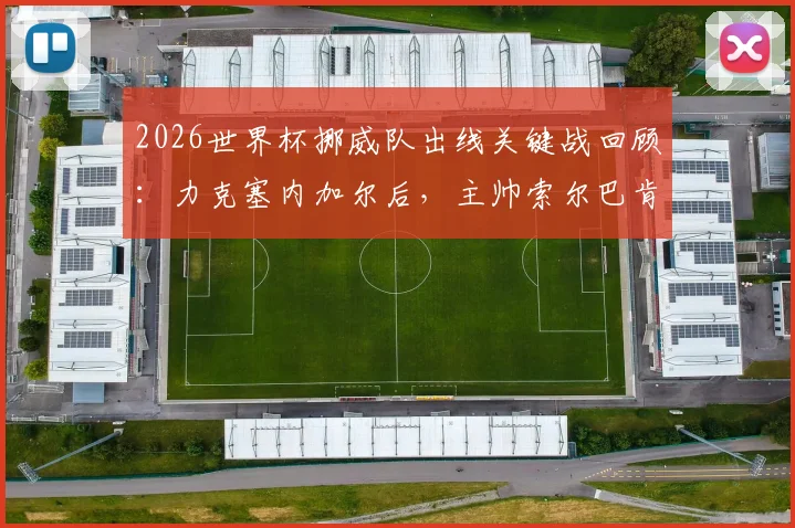 2026世界杯挪威队出线关键战回顾:力克塞内加尔后,主帅索尔巴肯冲上看台亲吻妻子庆祝
