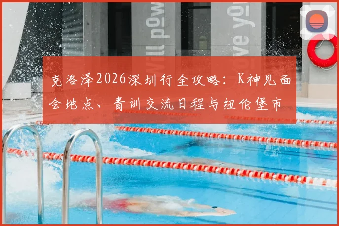克洛泽2026深圳行全攻略：K神见面会地点、青训交流日程与纽伦堡市长访华行程详解