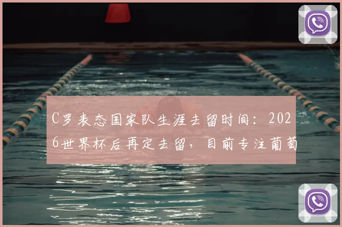 C罗表态国家队生涯去留时间:2026世界杯后再定去留,目前专注葡萄牙队备战