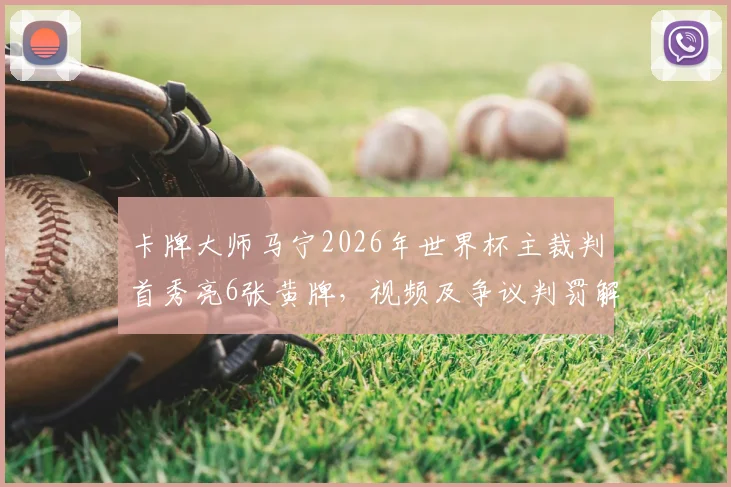 卡牌大师马宁2026年世界杯主裁判首秀亮6张黄牌，视频及争议判罚解读