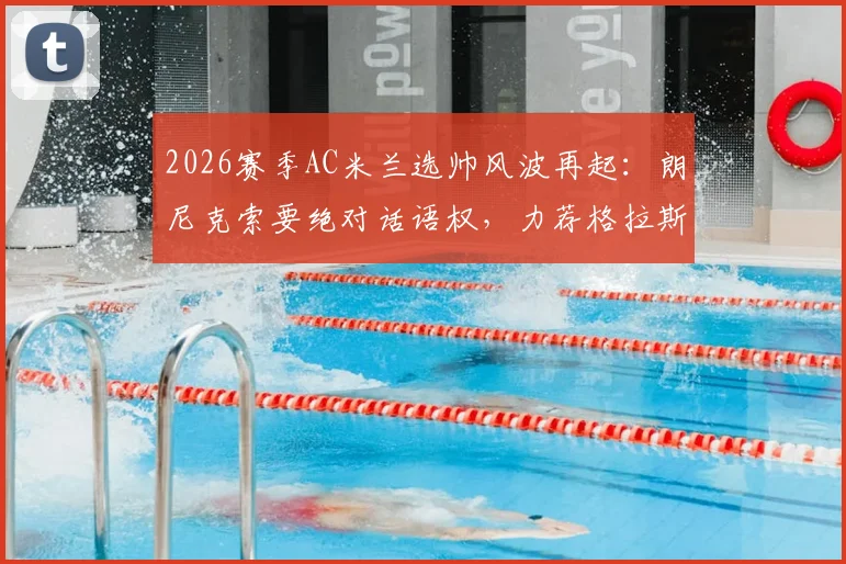 2026赛季AC米兰选帅风波再起：朗尼克索要绝对话语权，力荐格拉斯纳接手