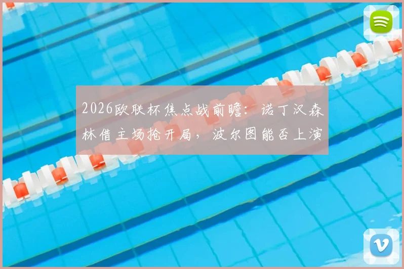 2026欧联杯焦点战前瞻：诺丁汉森林借主场抢开局，波尔图能否上演客场复仇晋级戏码？
