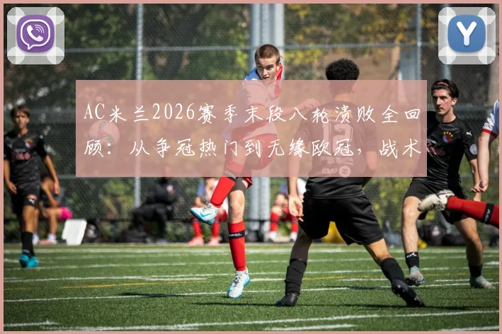 AC米兰2026赛季末段八轮溃败全回顾：从争冠热门到无缘欧冠，战术、心态、伤病三重崩盘深度剖析