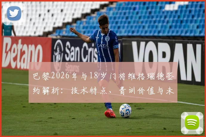 巴黎2026年与18岁门将维格瑙德签约解析:技术特点、青训价值与未来前景深度探讨