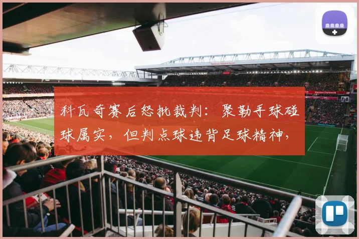 科瓦奇赛后怒批裁判：聚勒手球碰球属实，但判点球违背足球精神，规则与精神的冲突再引热议