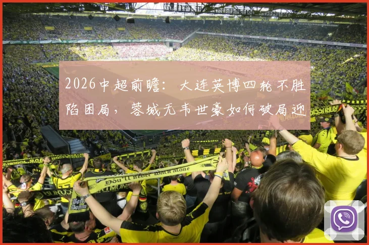 2026中超前瞻：大连英博四轮不胜陷困局，蓉城无韦世豪如何破局迎战？