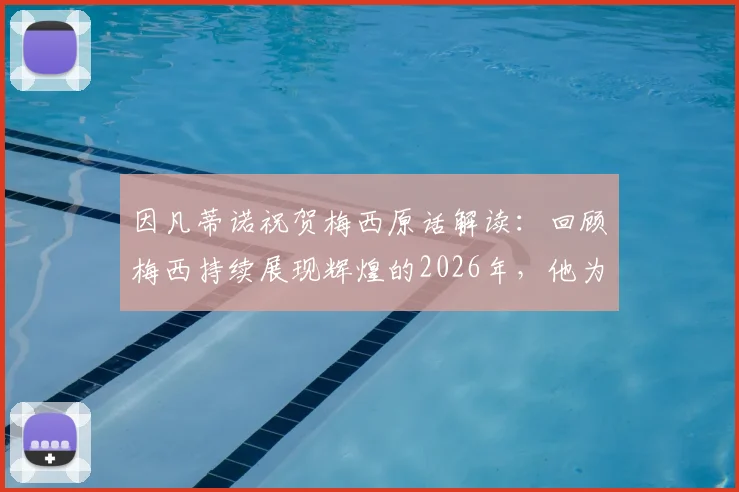 因凡蒂诺祝贺梅西原话解读：回顾梅西持续展现辉煌的2026年，他为球迷带来的五大欢乐时刻