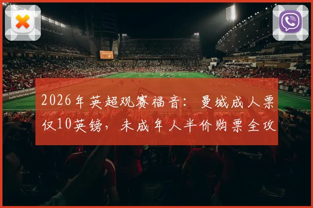 2026年英超观赛福音：曼城成人票仅10英镑，未成年人半价购票全攻略