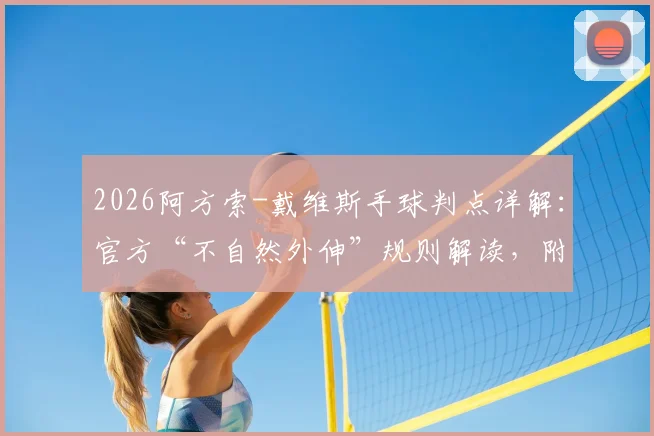 2026阿方索-戴维斯手球判点详解：官方“不自然外伸”规则解读，附球员如何避免禁区手球实用指南