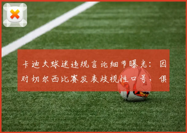 卡迪夫球迷违规言论细节曝光：因对切尔西比赛发表歧视性口号，俱乐部被罚1.5万英镑