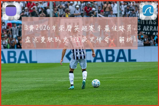 B费2026年荣膺英超赛季最佳球员，盘点曼联队史7位获奖传奇，解析15年等待背后的故事与评选标准