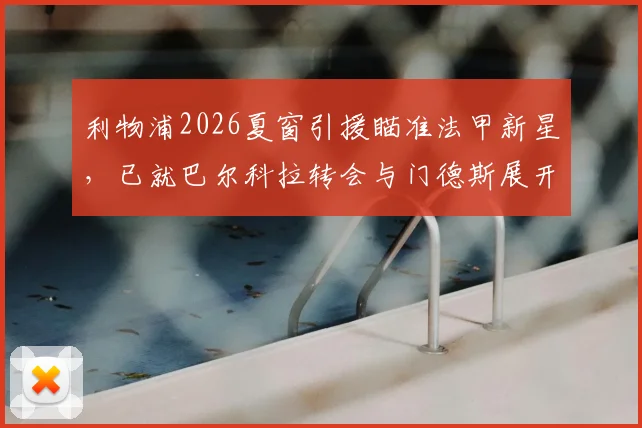 利物浦2026夏窗引援瞄准法甲新星，已就巴尔科拉转会与门德斯展开实质性谈判
