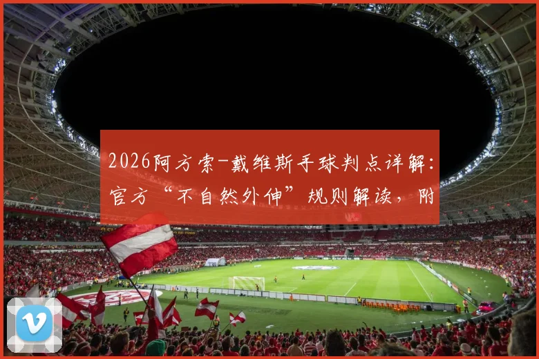2026阿方索-戴维斯手球判点详解：官方“不自然外伸”规则解读，附球员如何避免禁区手球实用指南