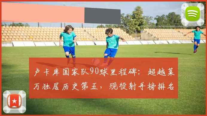 卢卡库国家队90球里程碑:超越莱万独居历史第五,现役射手榜排名与进球效率全解析