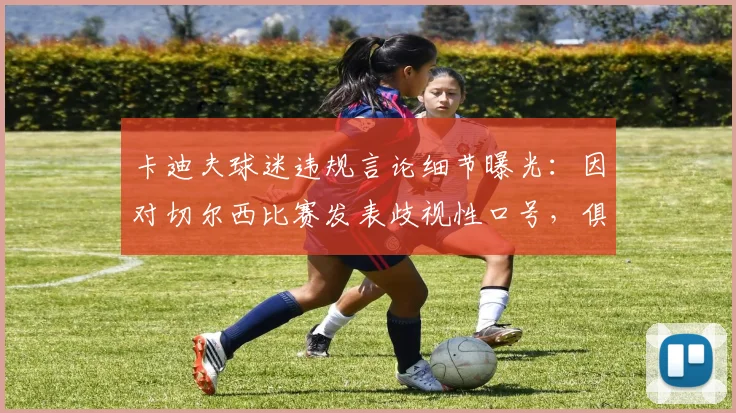 卡迪夫球迷违规言论细节曝光：因对切尔西比赛发表歧视性口号，俱乐部被罚1.5万英镑