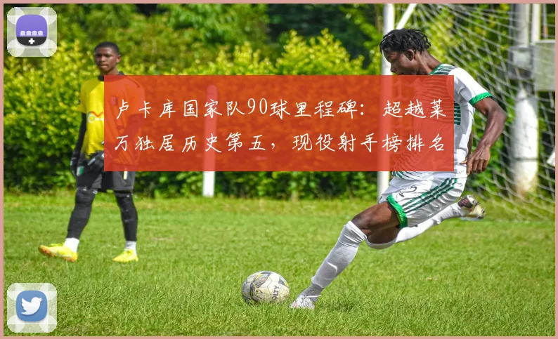 卢卡库国家队90球里程碑：超越莱万独居历史第五，现役射手榜排名与进球效率全解析