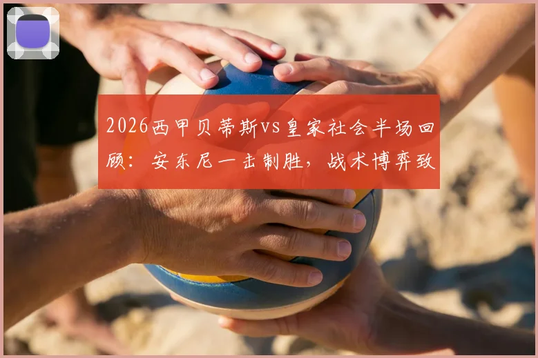 2026西甲贝蒂斯vs皇家社会半场回顾：安东尼一击制胜，战术博弈致双方仅6次射正，附全场集锦链接